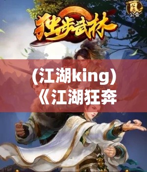 (江湖king) 《江湖狂奔：当无双剑法遇上速度与激情》——武林高手的极速传奇